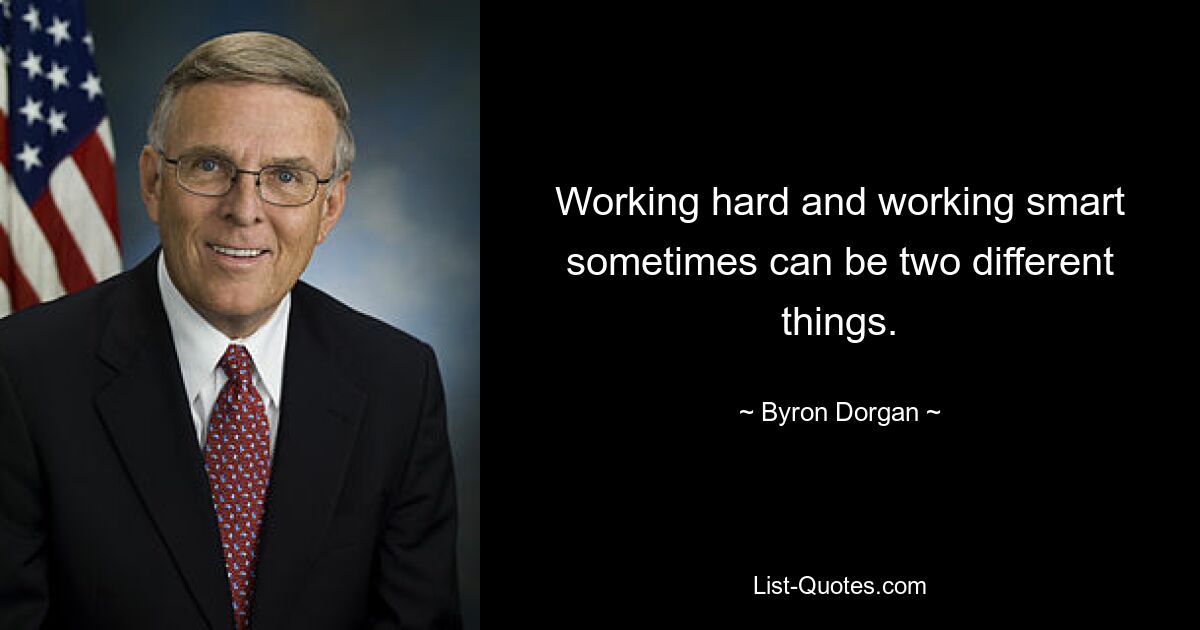 Working hard and working smart sometimes can be two different things. — © Byron Dorgan