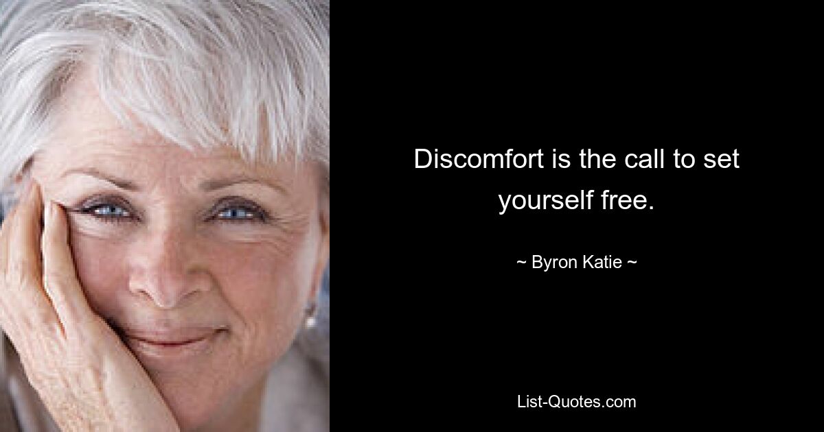 Discomfort is the call to set yourself free. — © Byron Katie