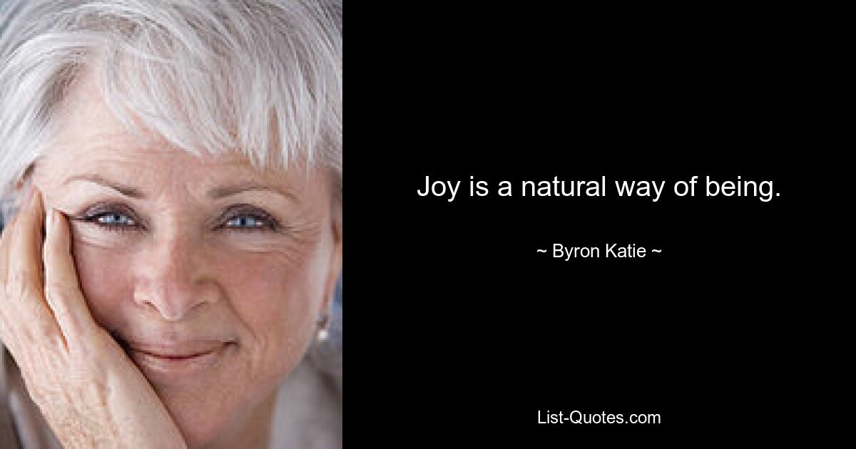 Joy is a natural way of being. — © Byron Katie