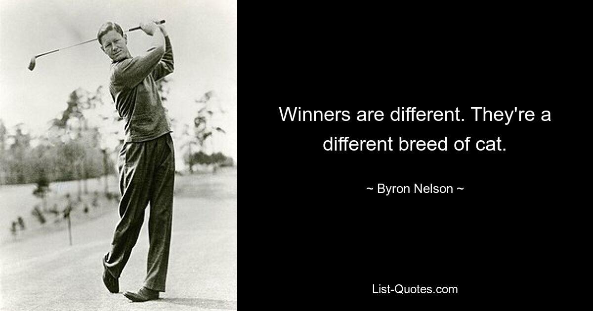 Winners are different. They're a different breed of cat. — © Byron Nelson