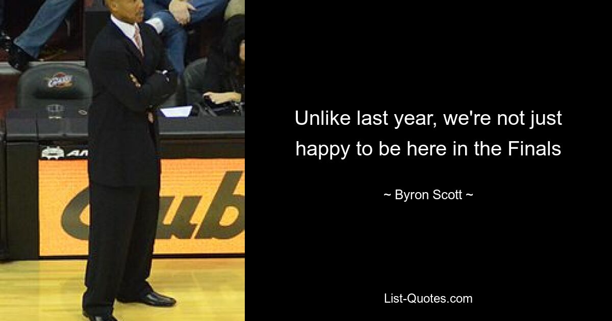 Unlike last year, we're not just happy to be here in the Finals — © Byron Scott