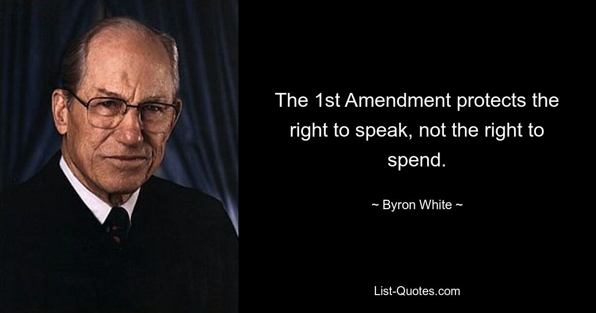 The 1st Amendment protects the right to speak, not the right to spend. — © Byron White