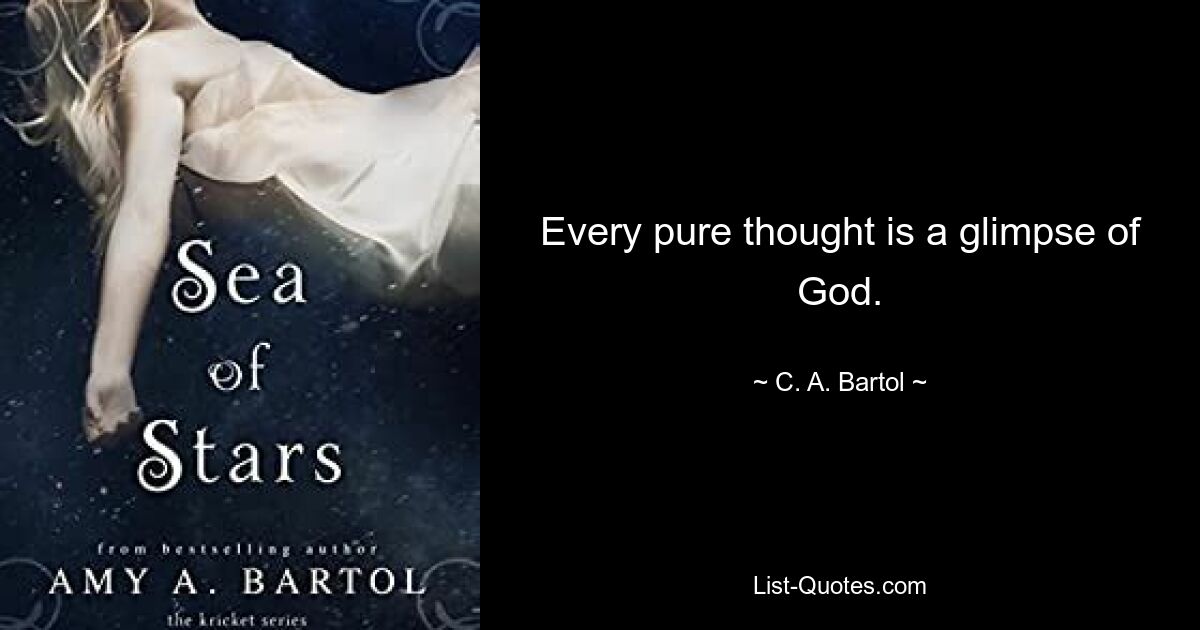 Every pure thought is a glimpse of God. — © C. A. Bartol