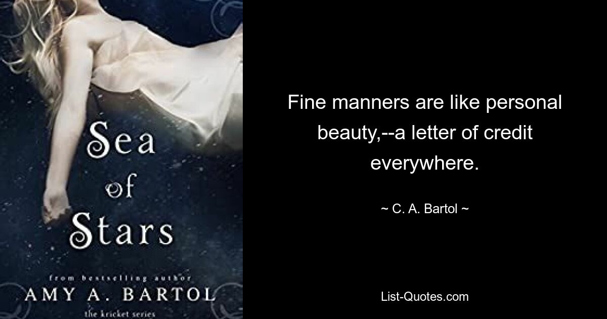 Fine manners are like personal beauty,--a letter of credit everywhere. — © C. A. Bartol