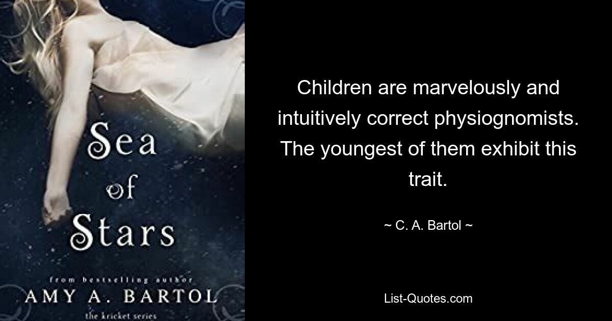 Children are marvelously and intuitively correct physiognomists. The youngest of them exhibit this trait. — © C. A. Bartol