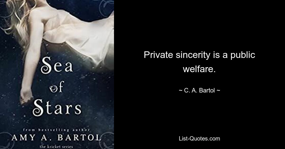 Private sincerity is a public welfare. — © C. A. Bartol