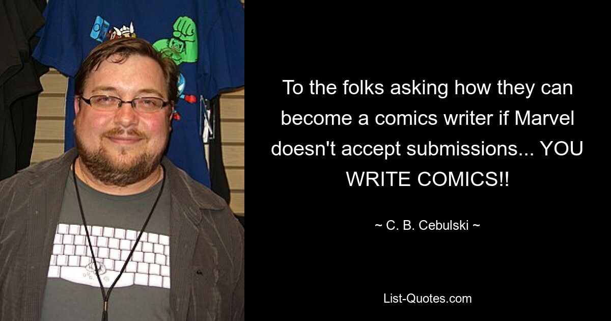 To the folks asking how they can become a comics writer if Marvel doesn't accept submissions... YOU WRITE COMICS!! — © C. B. Cebulski