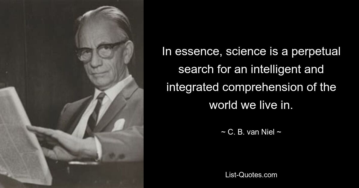 In essence, science is a perpetual search for an intelligent and integrated comprehension of the world we live in. — © C. B. van Niel