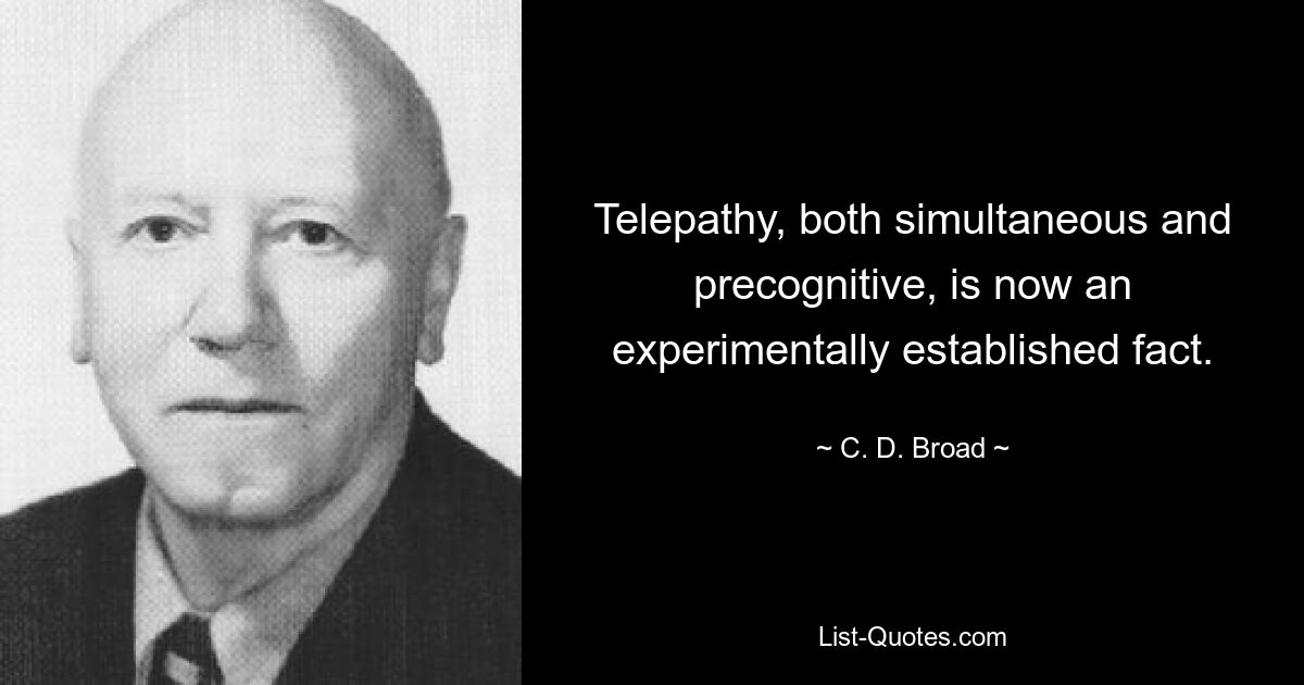 Telepathy, both simultaneous and precognitive, is now an experimentally established fact. — © C. D. Broad