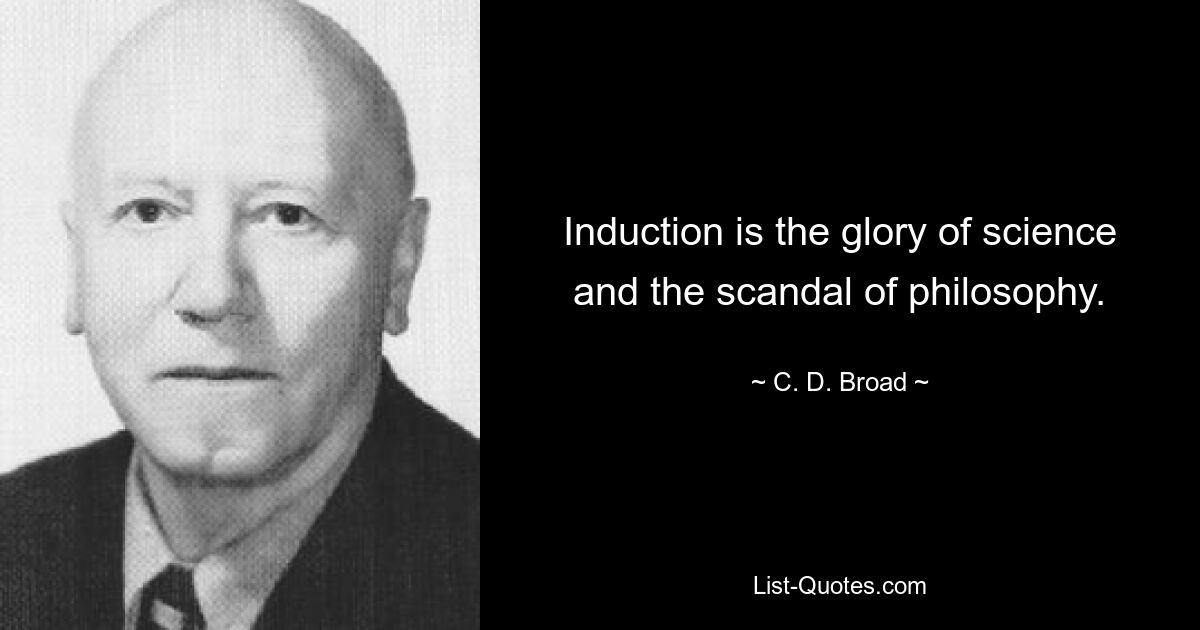 Induction is the glory of science and the scandal of philosophy. — © C. D. Broad