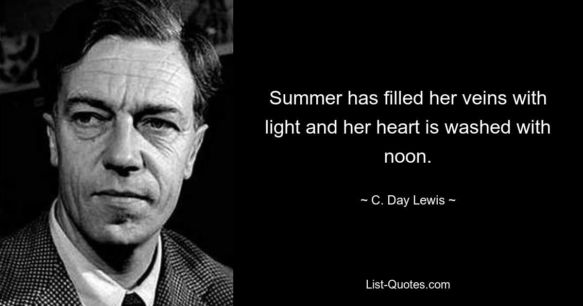 Summer has filled her veins with light and her heart is washed with noon. — © C. Day Lewis