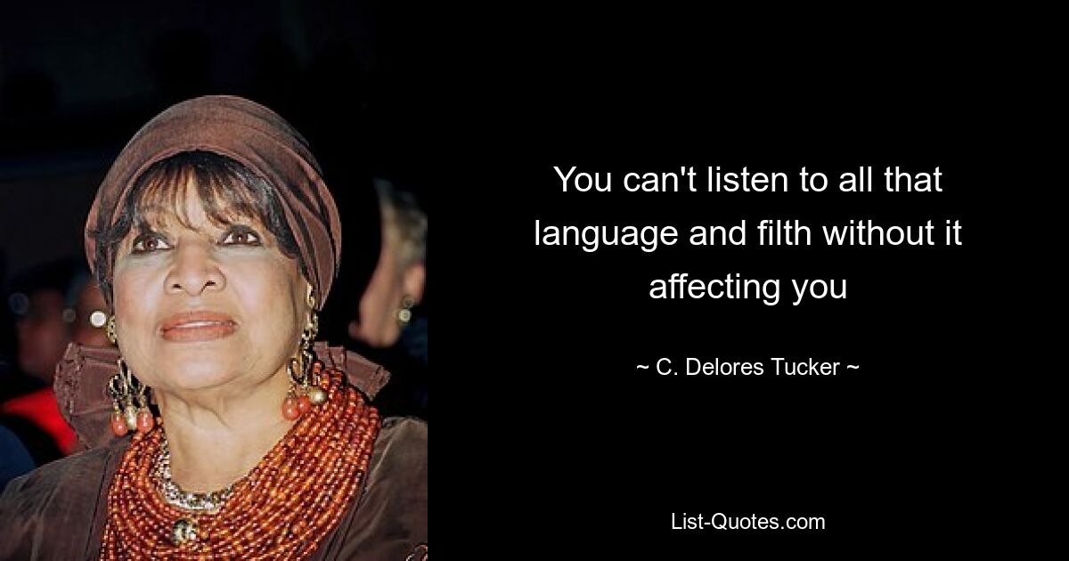 You can't listen to all that language and filth without it affecting you — © C. Delores Tucker