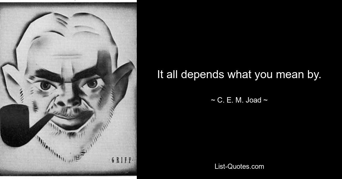 It all depends what you mean by. — © C. E. M. Joad