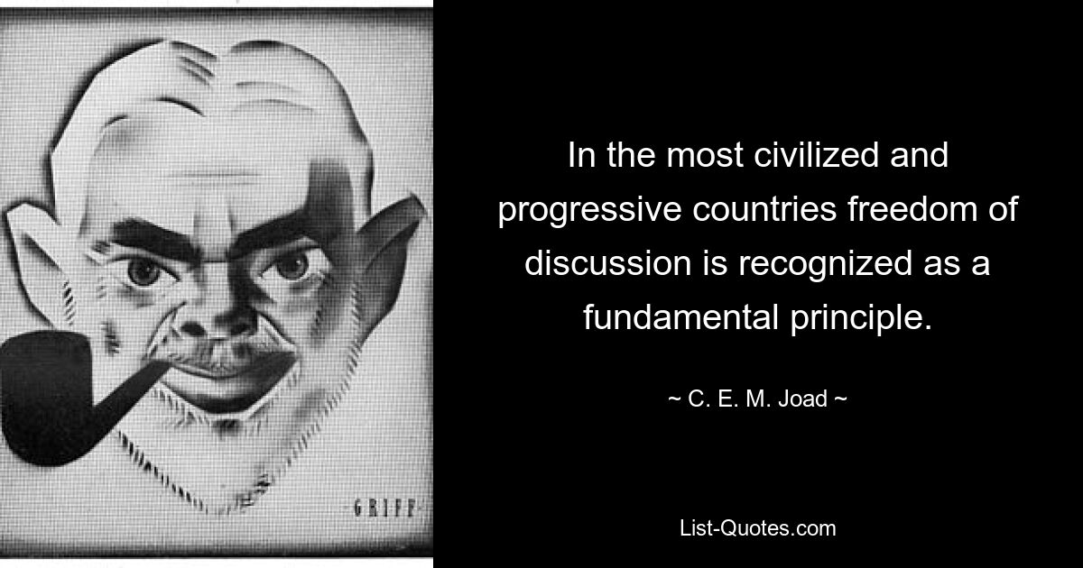 In the most civilized and progressive countries freedom of discussion is recognized as a fundamental principle. — © C. E. M. Joad