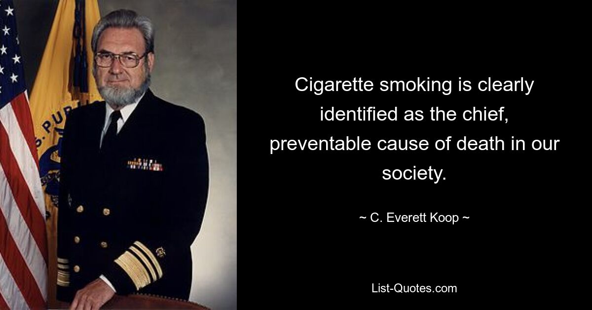 Cigarette smoking is clearly identified as the chief, preventable cause of death in our society. — © C. Everett Koop