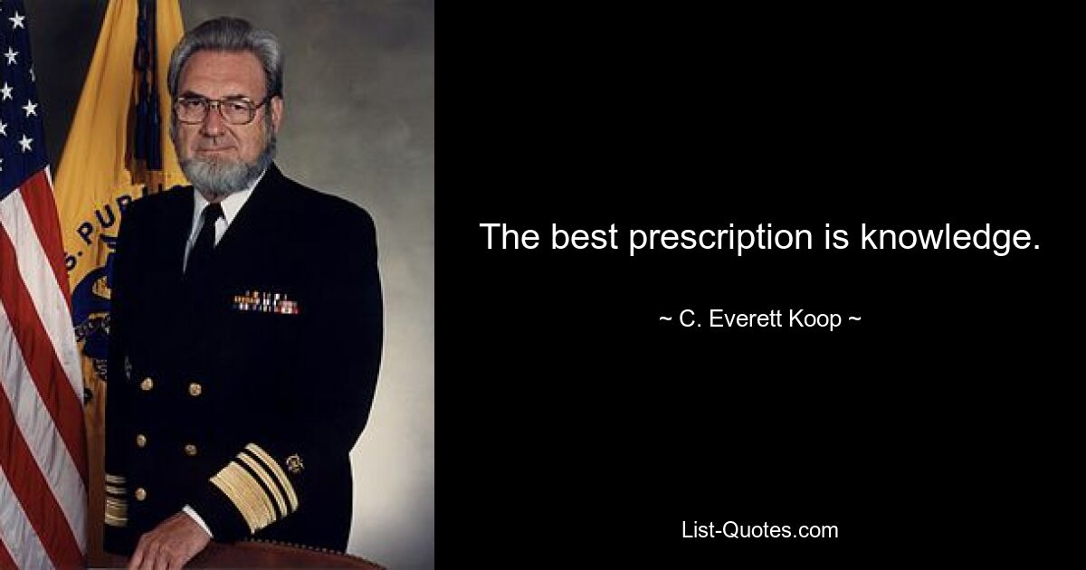 The best prescription is knowledge. — © C. Everett Koop