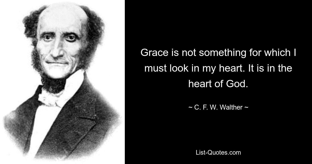 Grace is not something for which I must look in my heart. It is in the heart of God. — © C. F. W. Walther