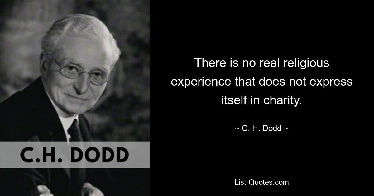 There is no real religious experience that does not express itself in charity. — © C. H. Dodd