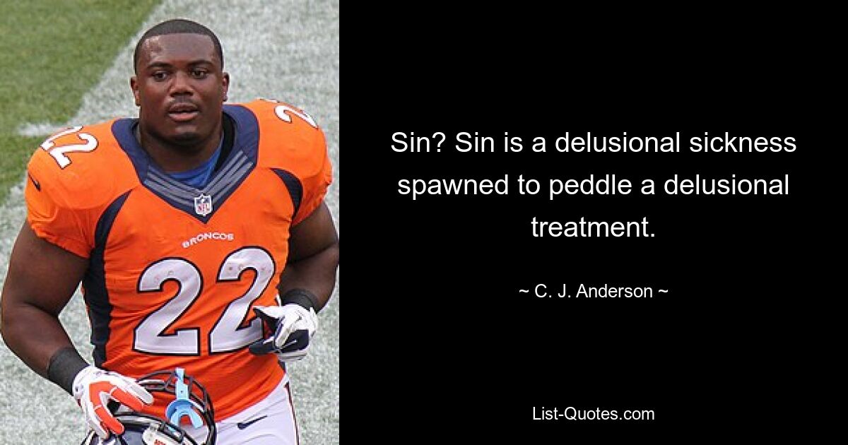 Sin? Sin is a delusional sickness spawned to peddle a delusional treatment. — © C. J. Anderson