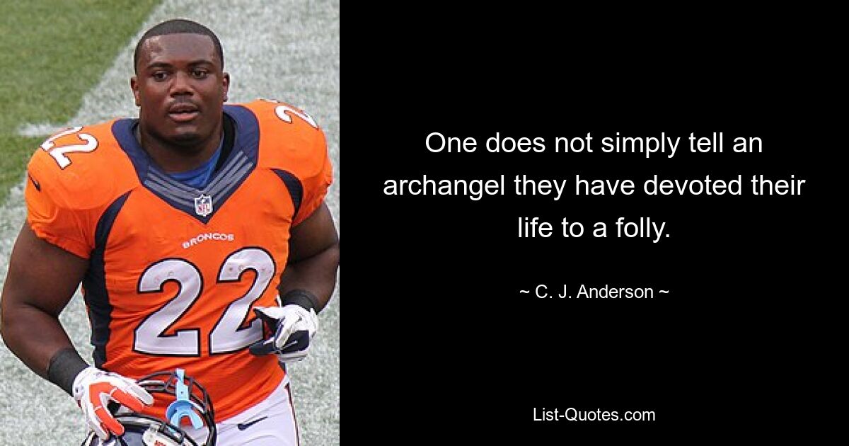 One does not simply tell an archangel they have devoted their life to a folly. — © C. J. Anderson