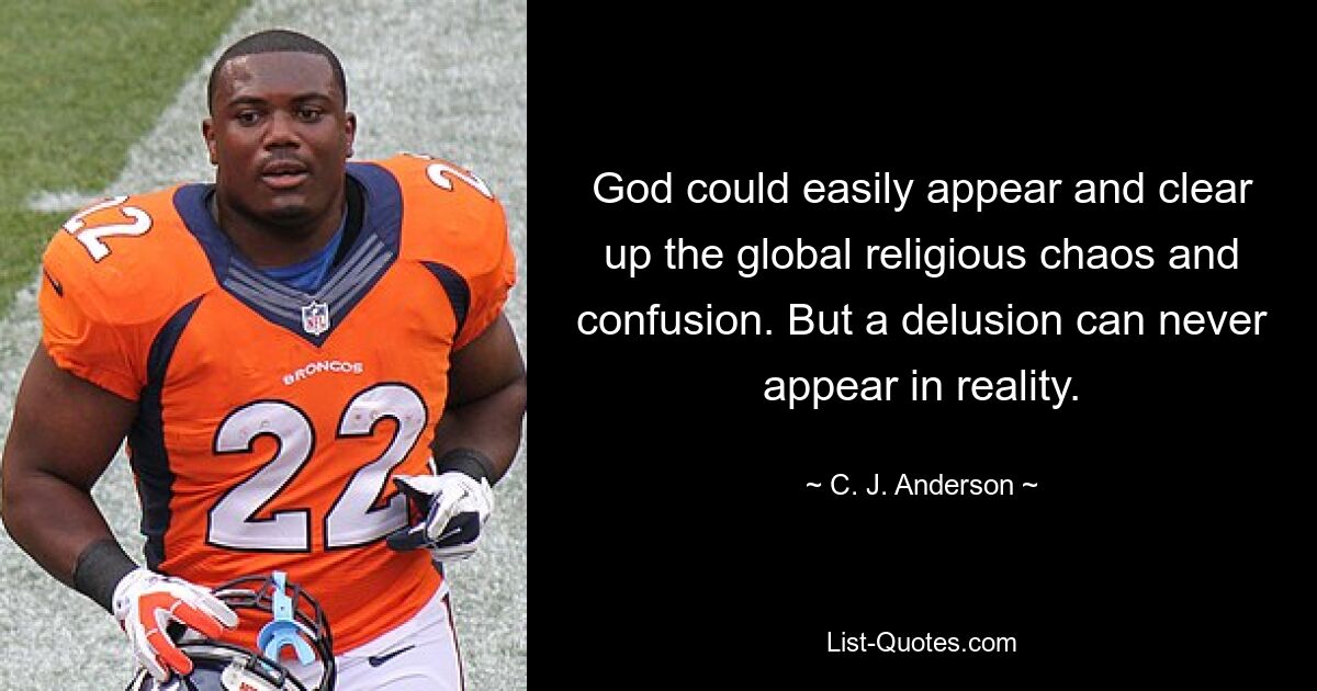 God could easily appear and clear up the global religious chaos and confusion. But a delusion can never appear in reality. — © C. J. Anderson