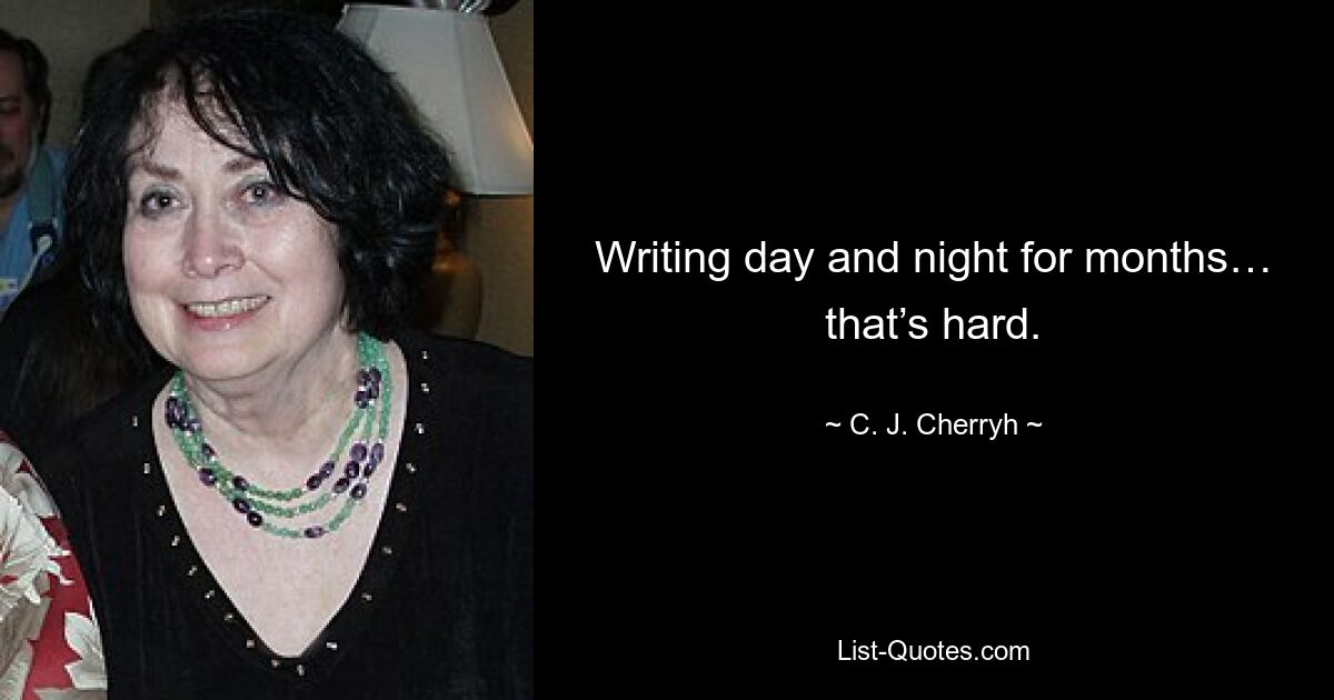 Writing day and night for months… that’s hard. — © C. J. Cherryh