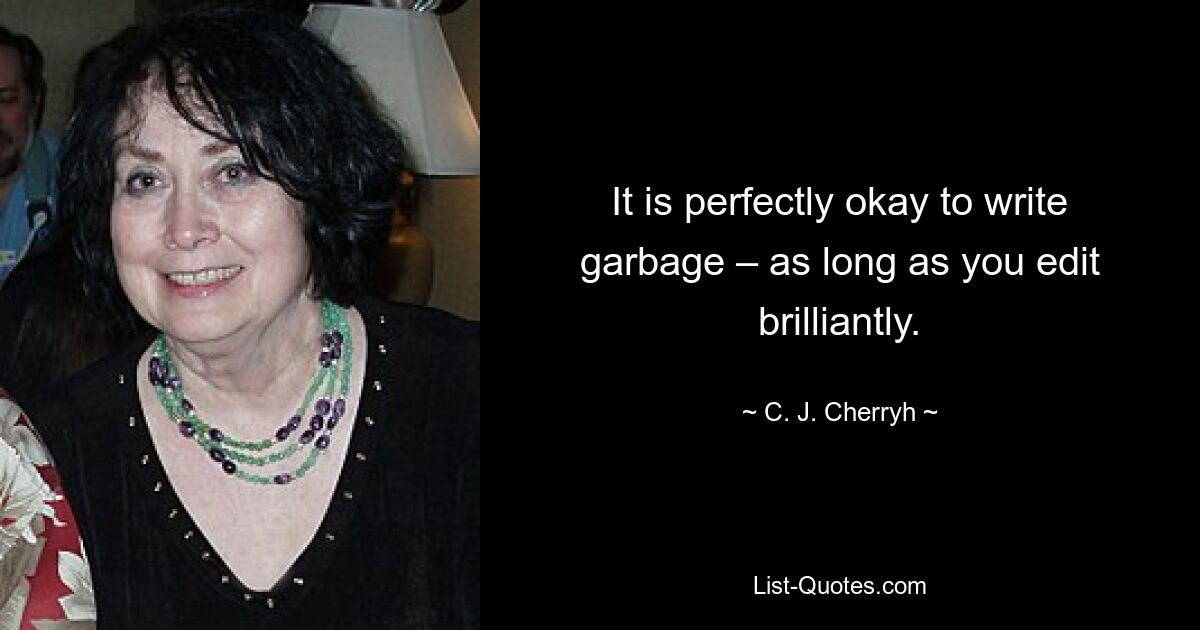 It is perfectly okay to write garbage – as long as you edit brilliantly. — © C. J. Cherryh