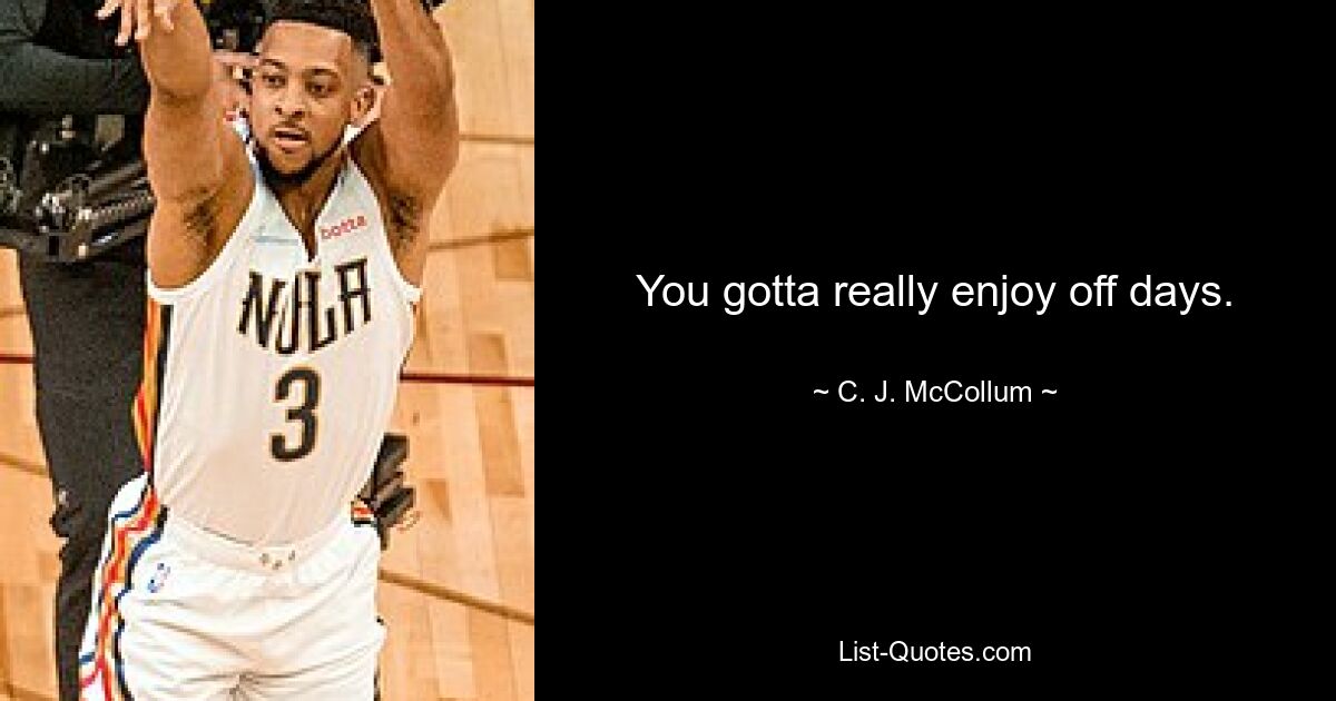 You gotta really enjoy off days. — © C. J. McCollum