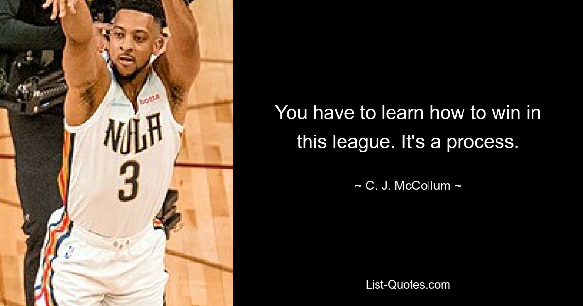 You have to learn how to win in this league. It's a process. — © C. J. McCollum