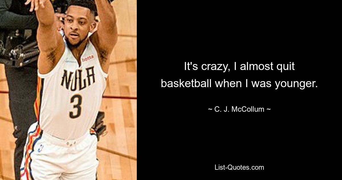 It's crazy, I almost quit basketball when I was younger. — © C. J. McCollum