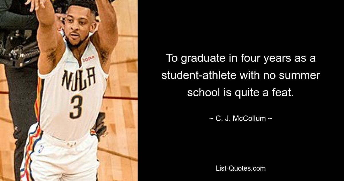 To graduate in four years as a student-athlete with no summer school is quite a feat. — © C. J. McCollum