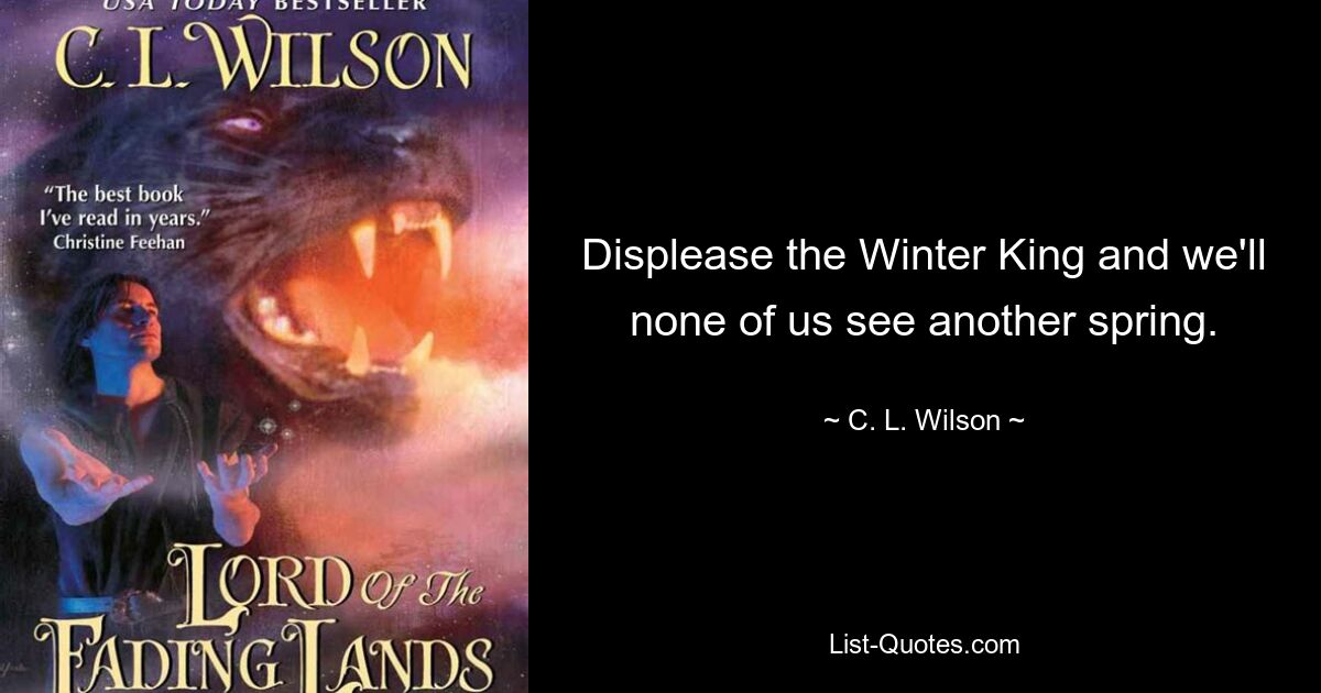 Displease the Winter King and we'll none of us see another spring. — © C. L. Wilson