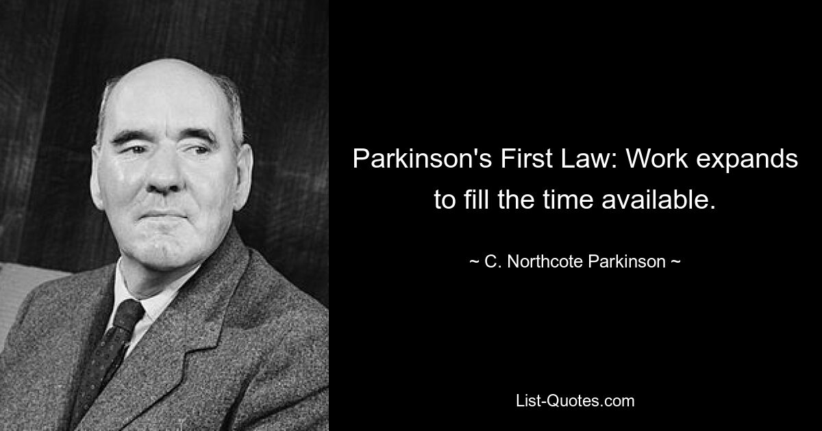 Parkinson's First Law: Work expands to fill the time available. — © C. Northcote Parkinson