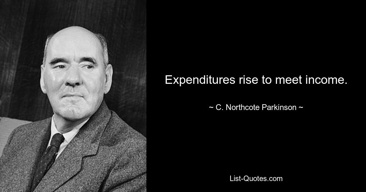 Expenditures rise to meet income. — © C. Northcote Parkinson