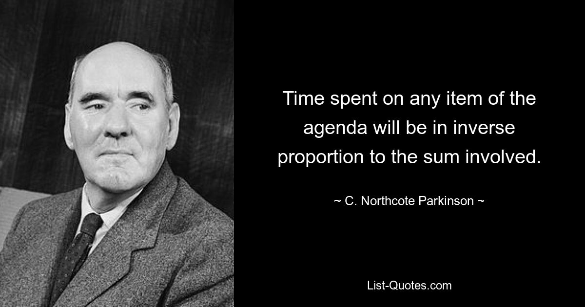 Time spent on any item of the agenda will be in inverse proportion to the sum involved. — © C. Northcote Parkinson