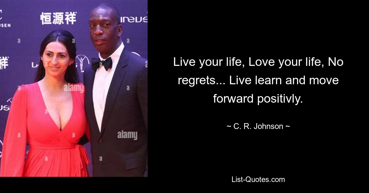 Live your life, Love your life, No regrets... Live learn and move forward positivly. — © C. R. Johnson