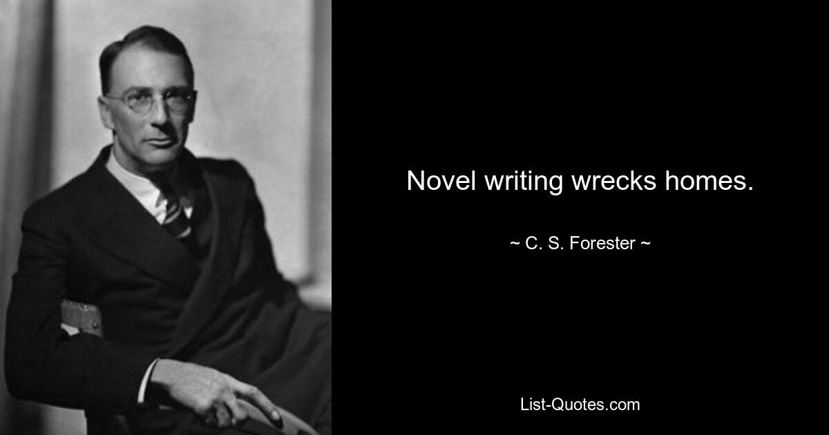 Novel writing wrecks homes. — © C. S. Forester