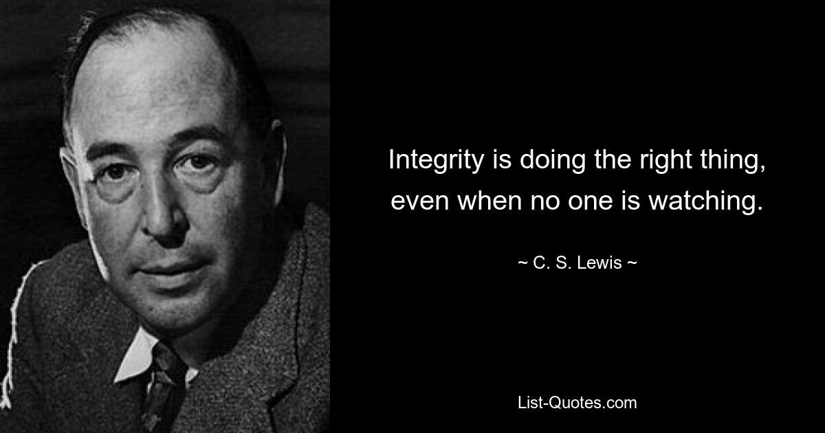 Integrity is doing the right thing, even when no one is watching. — © C. S. Lewis