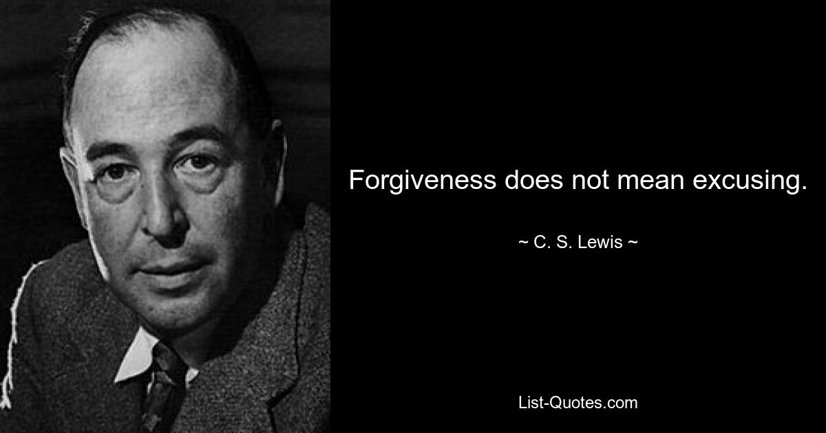 Forgiveness does not mean excusing. — © C. S. Lewis