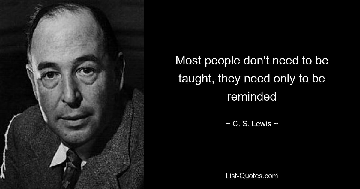 Most people don't need to be taught, they need only to be reminded — © C. S. Lewis