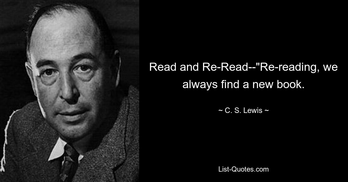 Read and Re-Read--"Re-reading, we always find a new book. — © C. S. Lewis