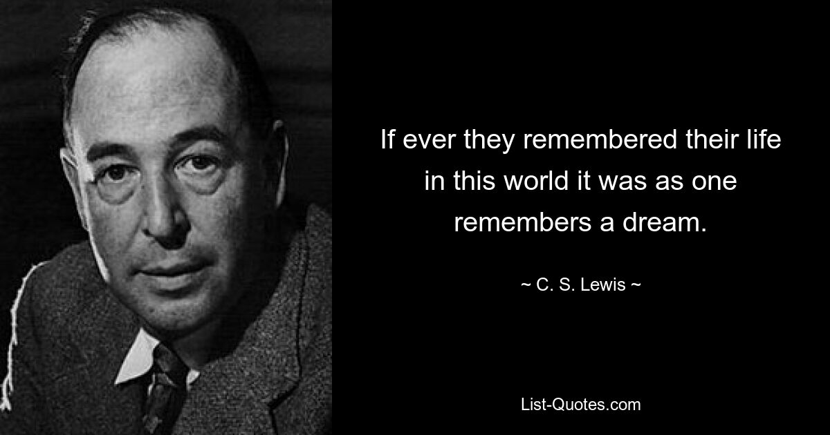 If ever they remembered their life in this world it was as one remembers a dream. — © C. S. Lewis