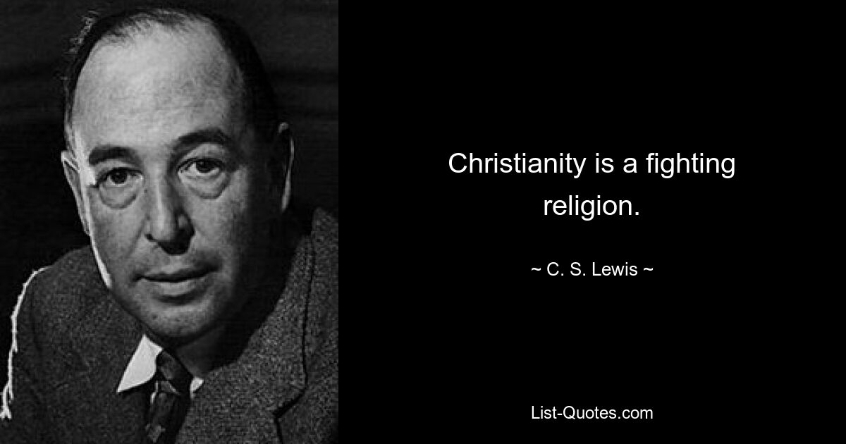 Christianity is a fighting religion. — © C. S. Lewis