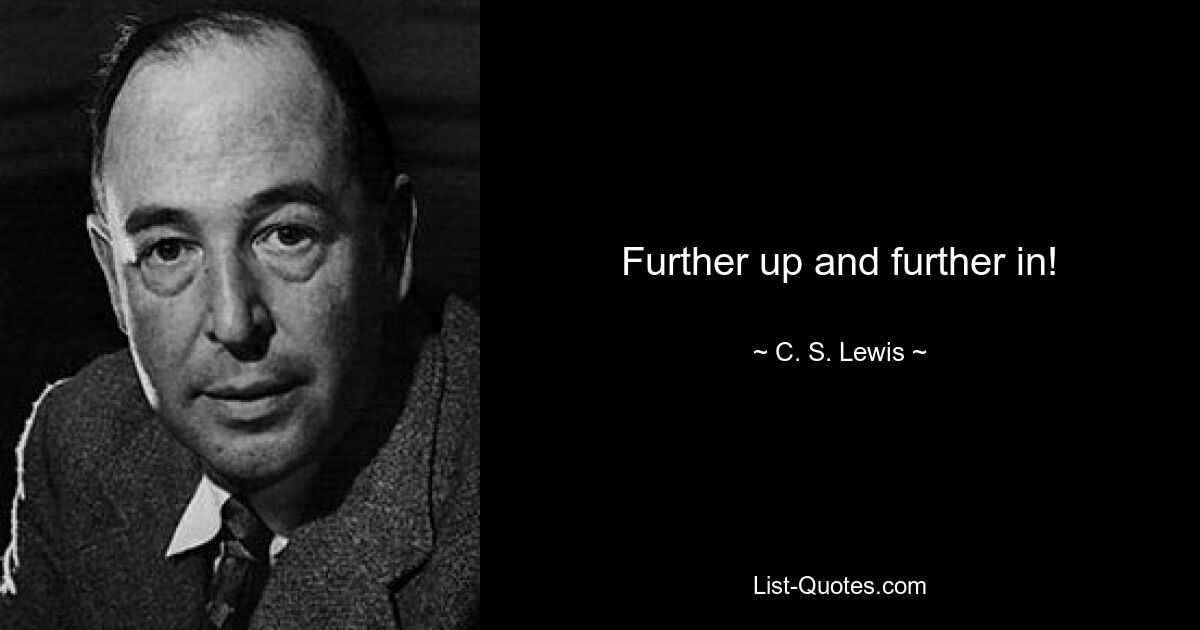 Further up and further in! — © C. S. Lewis