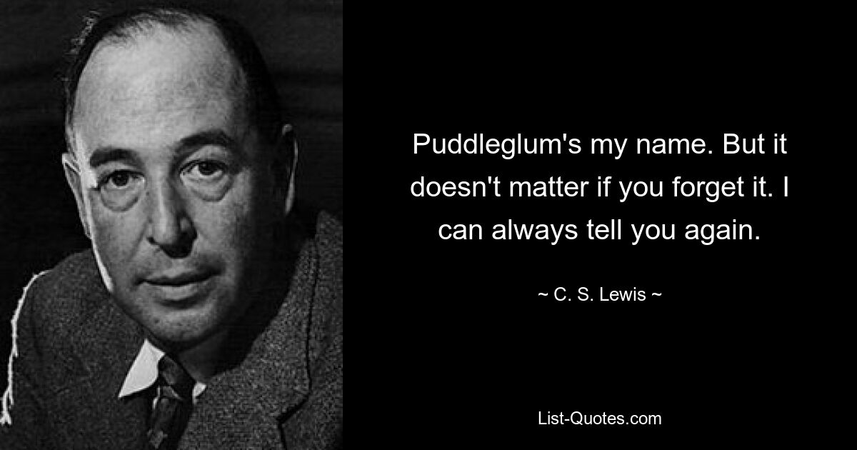 Меня зовут Паддлеглам. Но не беда, если вы об этом забудете. Я всегда могу сказать тебе еще раз. — © К.С. Льюис