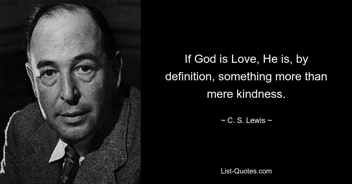 If God is Love, He is, by definition, something more than mere kindness. — © C. S. Lewis