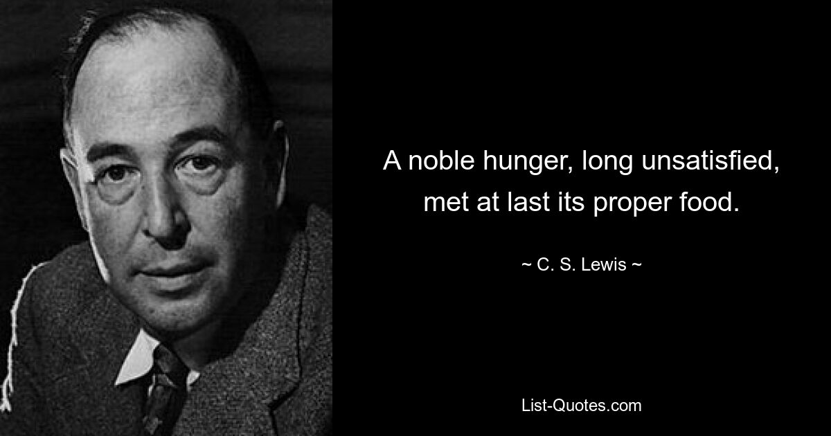 A noble hunger, long unsatisfied, met at last its proper food. — © C. S. Lewis