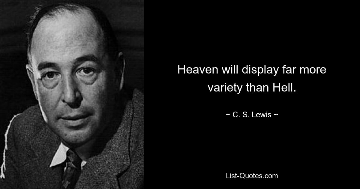 Heaven will display far more variety than Hell. — © C. S. Lewis