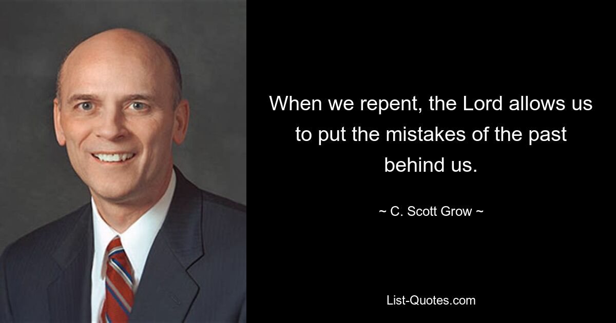 When we repent, the Lord allows us to put the mistakes of the past behind us. — © C. Scott Grow