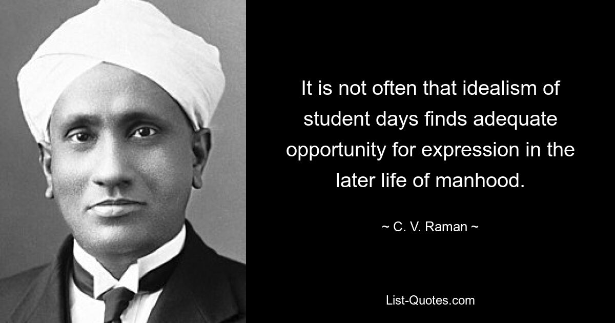 It is not often that idealism of student days finds adequate opportunity for expression in the later life of manhood. — © C. V. Raman